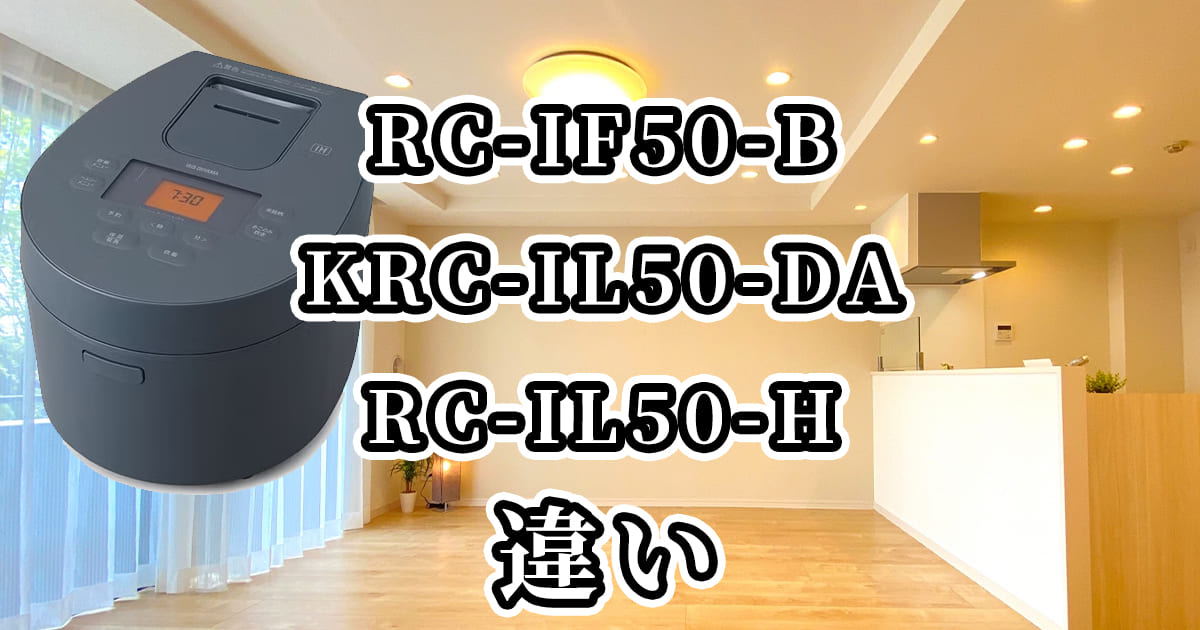 アイリスオーヤマ炊飯器RC-IF50-BとKRC-IL50-DAとRC-IL50-Hの違いを比較