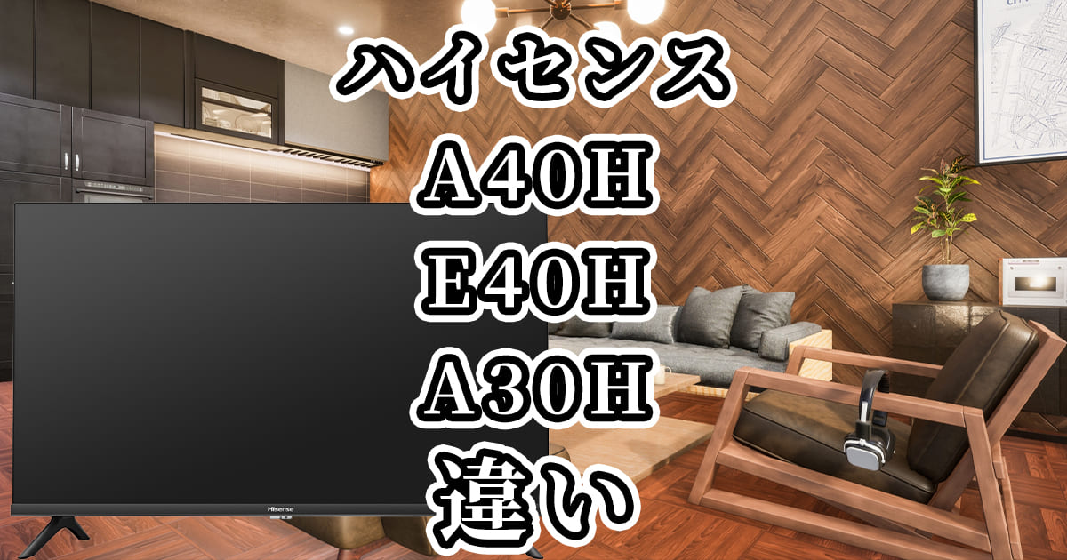 A40HとE40HとA30H(ハイセンスのテレビ)の違いを比較