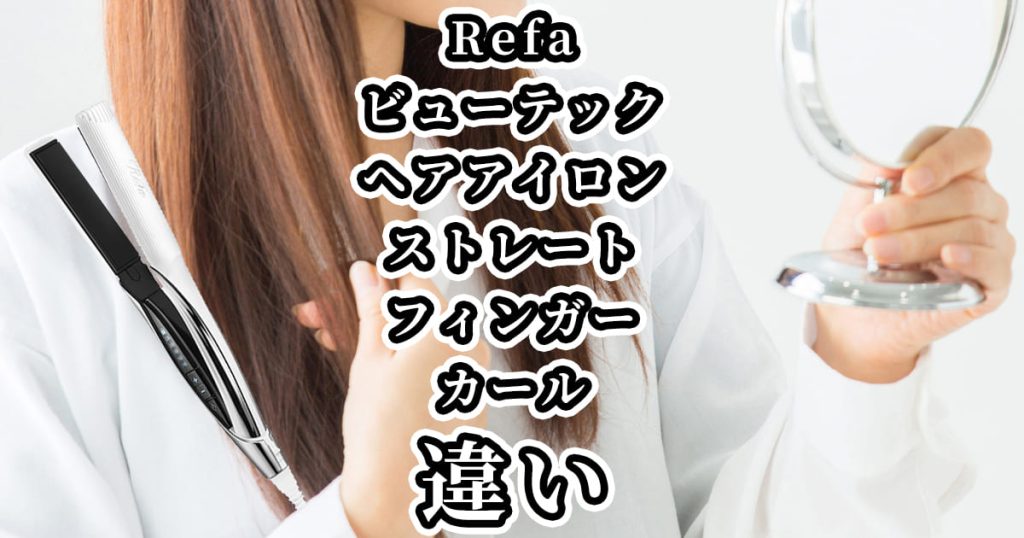 Refa(リファ)ヘアアイロン、ビューテックストレートアイロンとフィンガーアイロンとカールアイロンの違いを比較