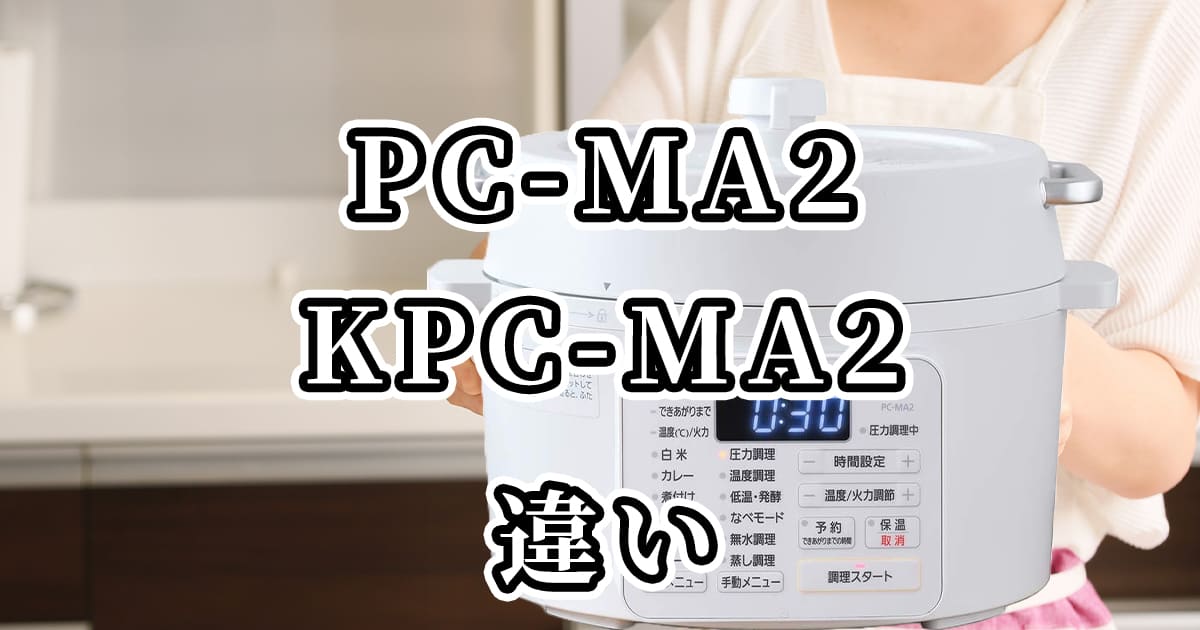 PC-MA2・KPC-MA2(アイリスオーヤマ電気圧力鍋)の違いを比較