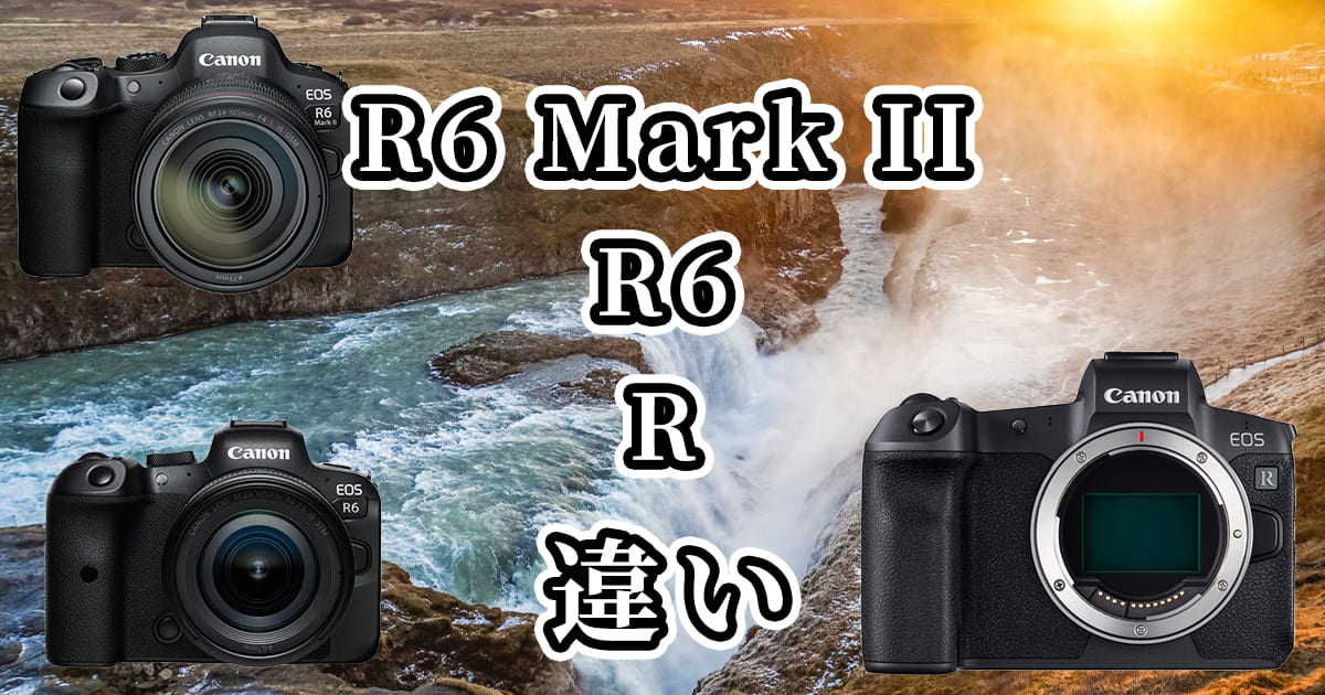 R6 Mark II・R6・R(キャノンEOS)の違いを比較