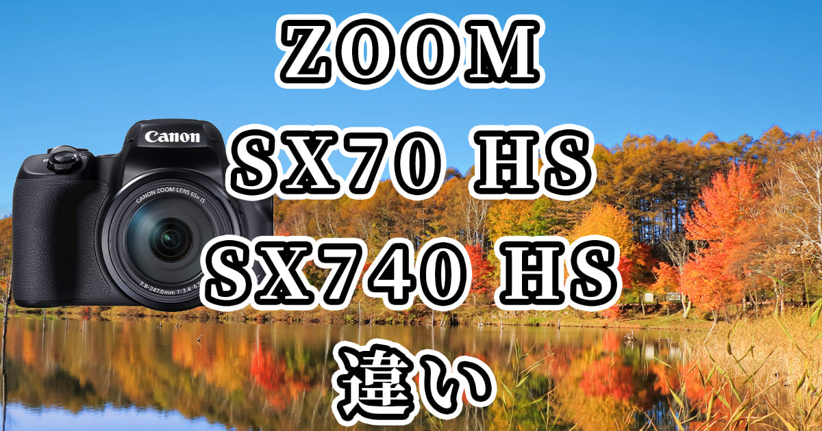 ZOOM・SX70 HS・SX740 HS(キャノンPowerShot)の違いを比較
