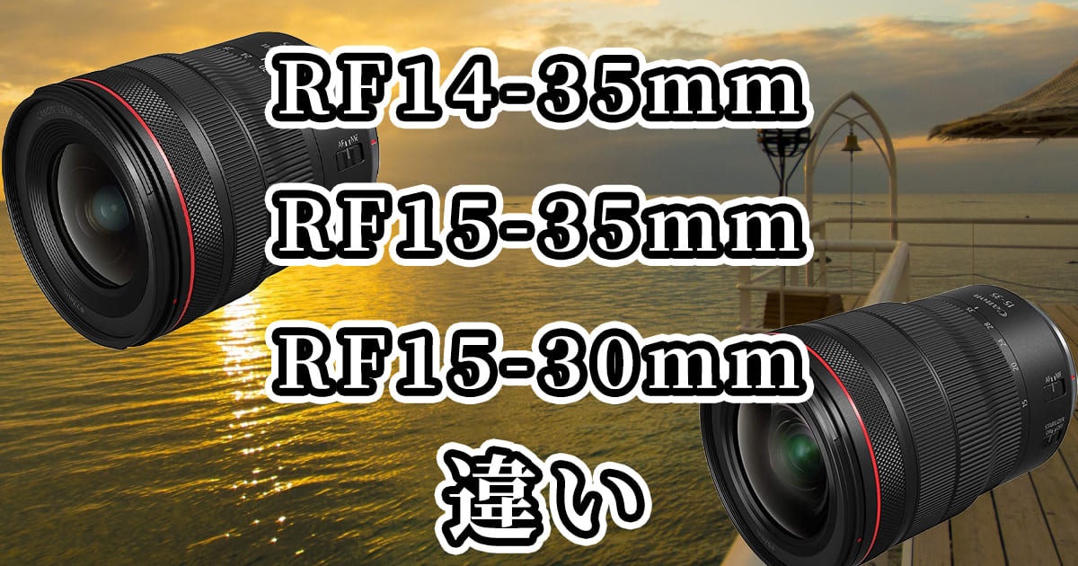 RF14-35mm F4 L IS USM・RF15-35mm F2.8 L IS USM・RF15-30mm F4.5-6.3 IS STMの違いを比較