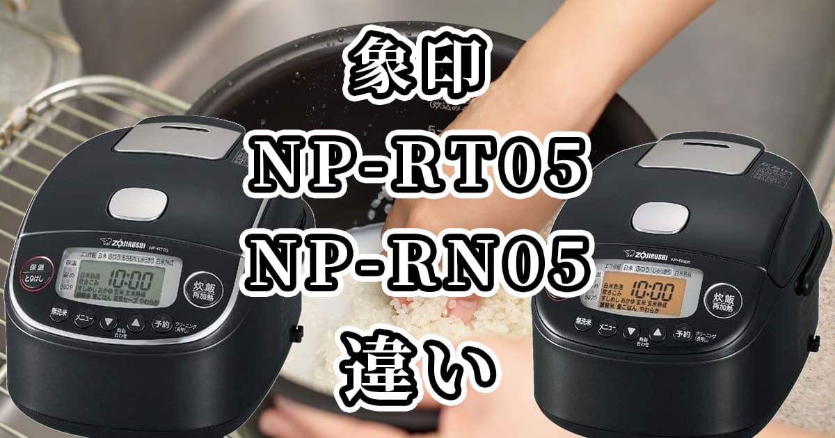象印炊飯器NP-RT05とNP-RN05の違いを比較