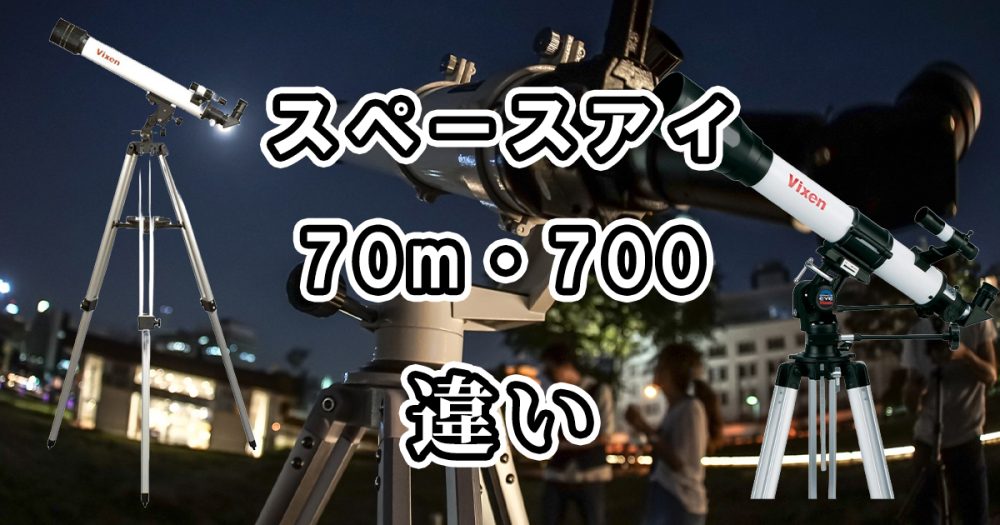 ビクセン(スペースアイ)の70mと700の違いを徹底比較