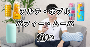 TENGAのアルテ・ボブル・パフィー・ムーバの違いを比較！どれがおすすめ？