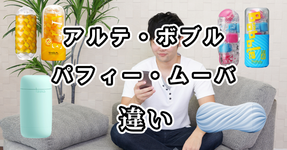 TENGAのアルテ・ボブル・パフィー・ムーバの違いを比較！どれがおすすめ？