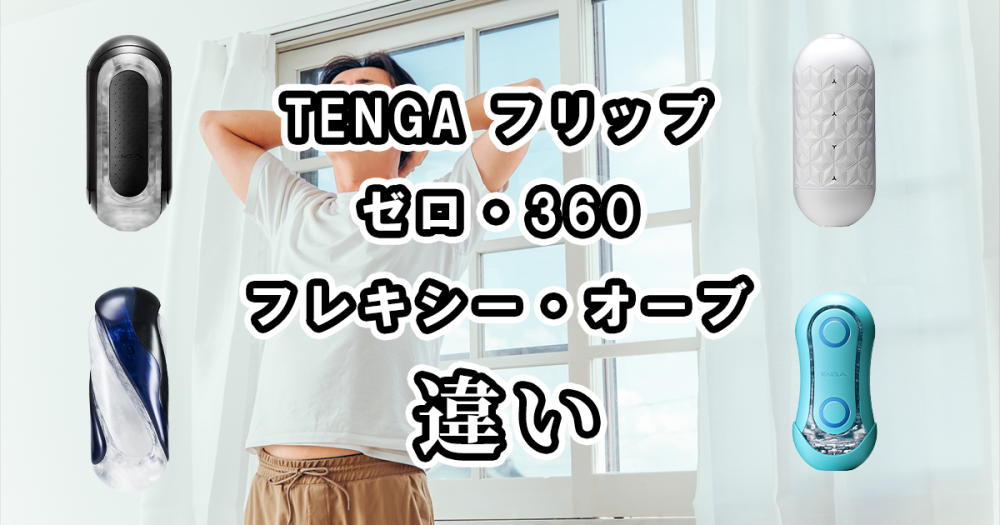 TENGA フリップのゼロ・360・フレキシー・オーブの違いを比較！どれがおすすめ？