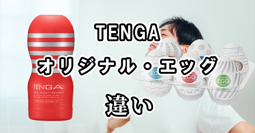 TENGAのオリジナルとエッグ(EGG)の違いを比較！どっちがおすすめ？