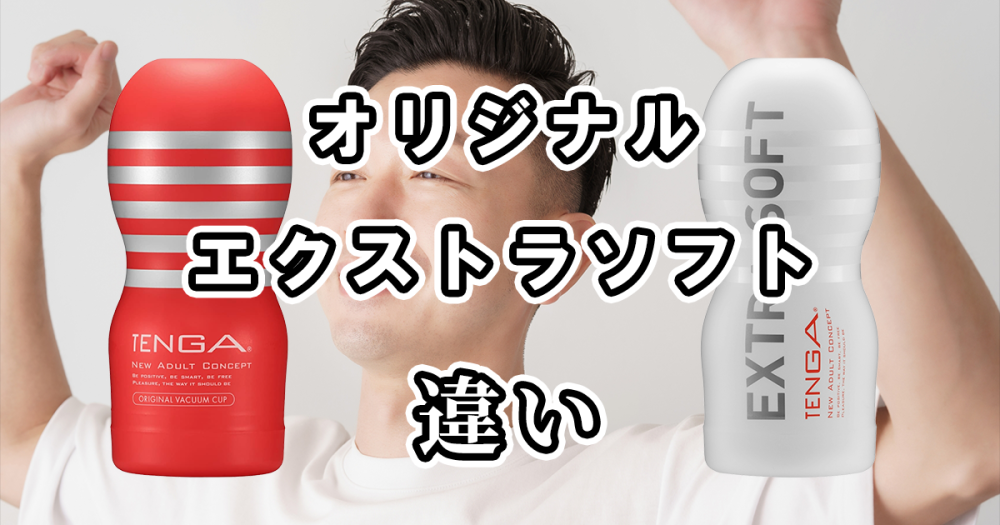 TENGAのオリジナルとエクストラソフトの違いを比較！どっちがおすすめ？